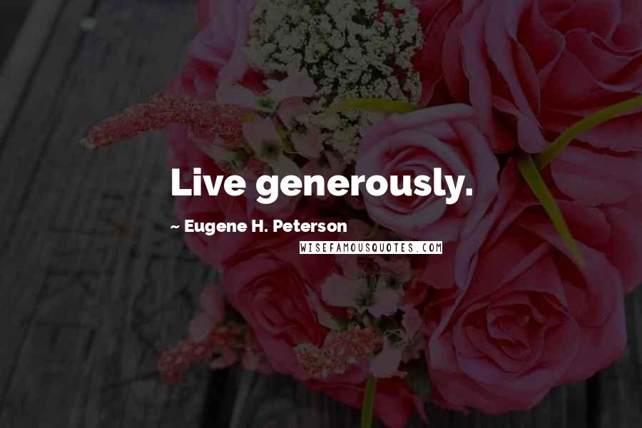 Eugene H. Peterson Quotes: Live generously.