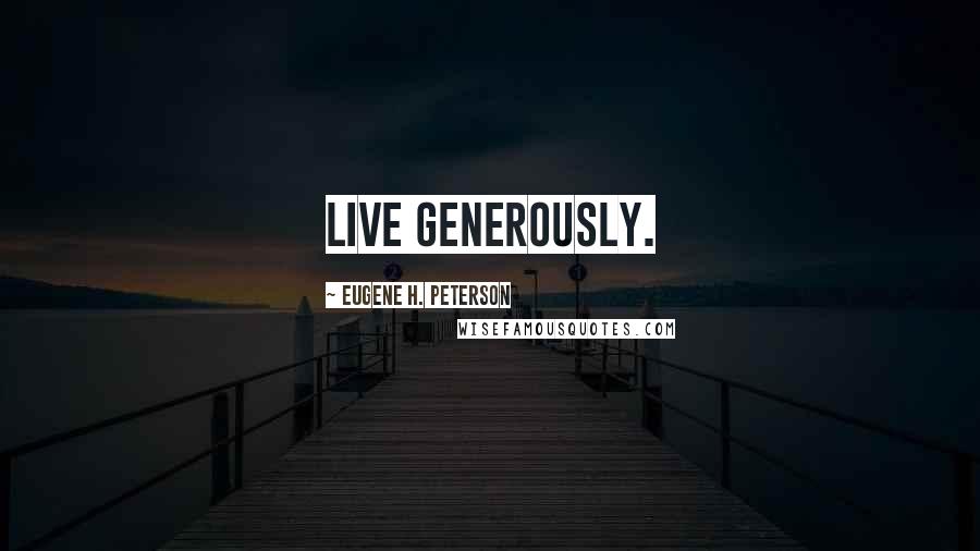 Eugene H. Peterson Quotes: Live generously.