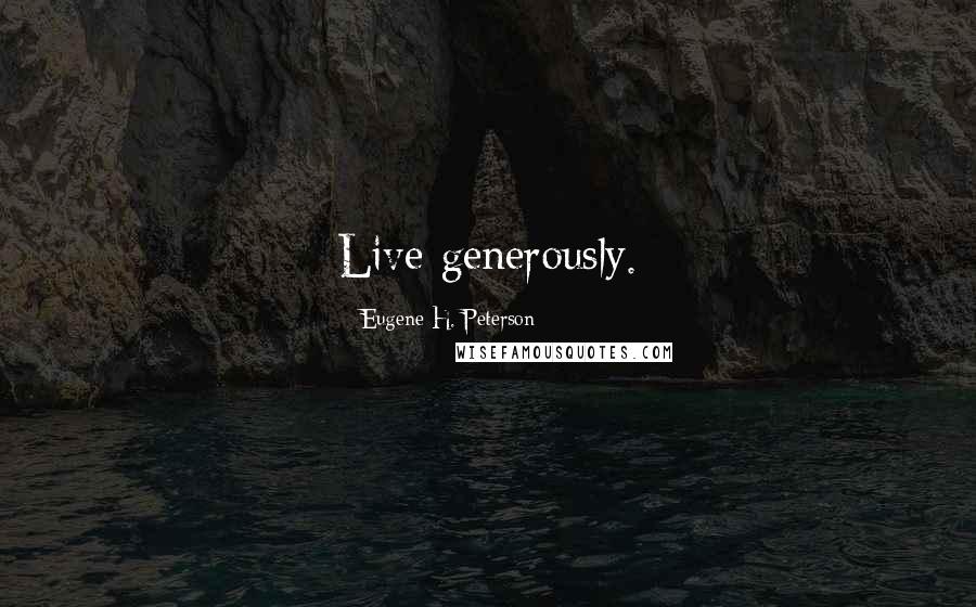 Eugene H. Peterson Quotes: Live generously.