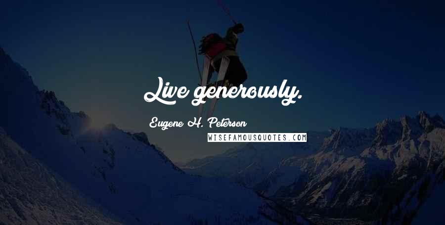 Eugene H. Peterson Quotes: Live generously.