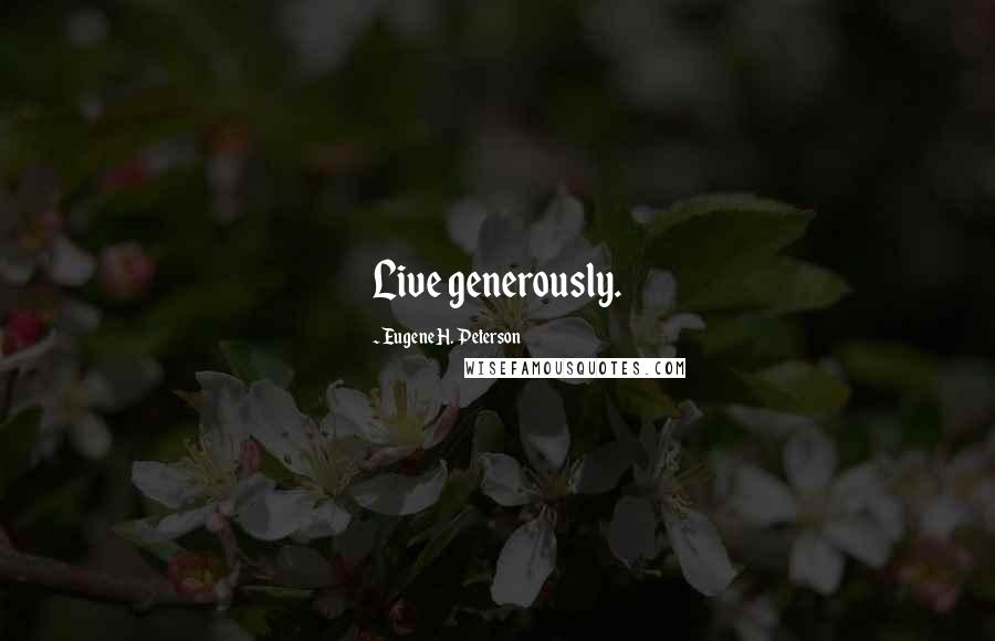 Eugene H. Peterson Quotes: Live generously.