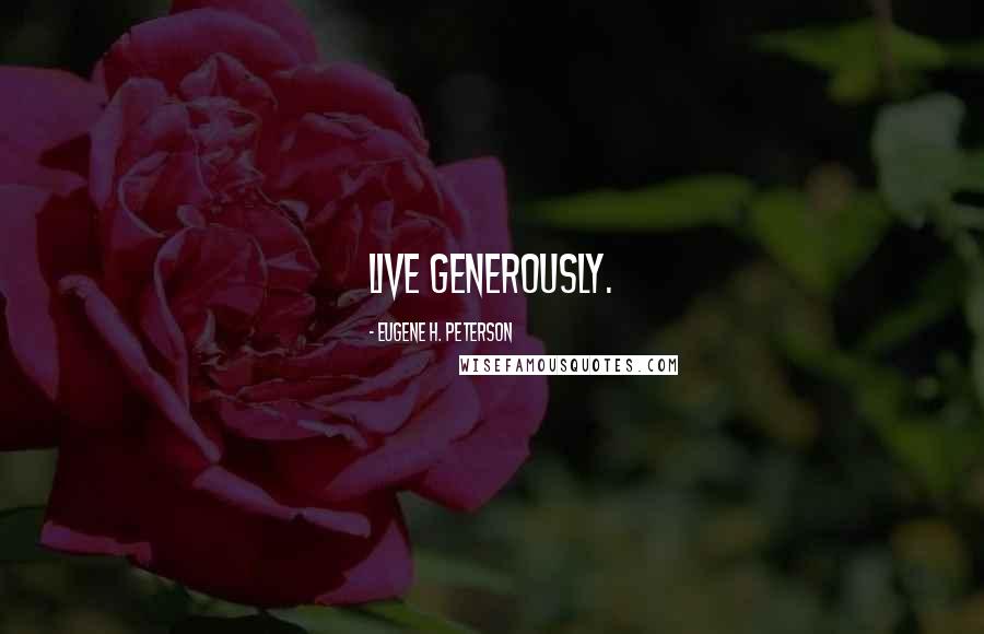 Eugene H. Peterson Quotes: Live generously.