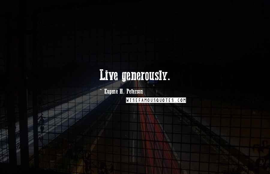 Eugene H. Peterson Quotes: Live generously.