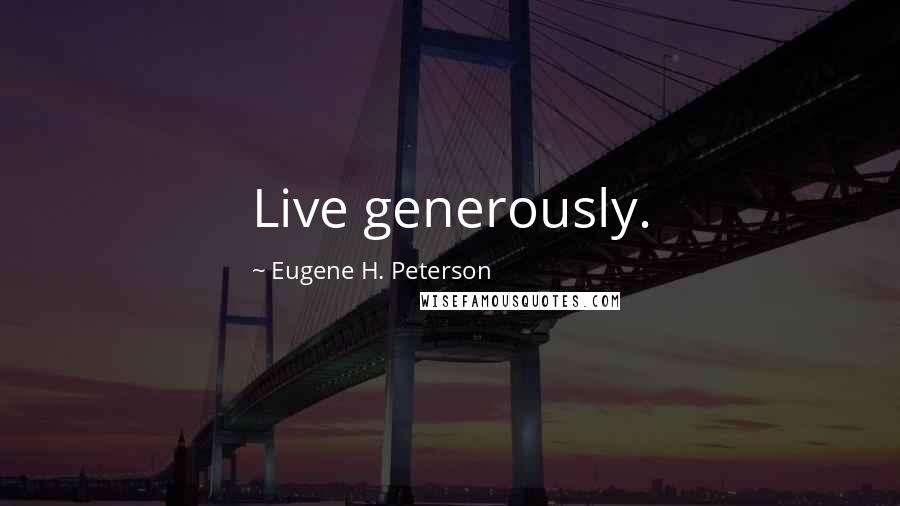 Eugene H. Peterson Quotes: Live generously.