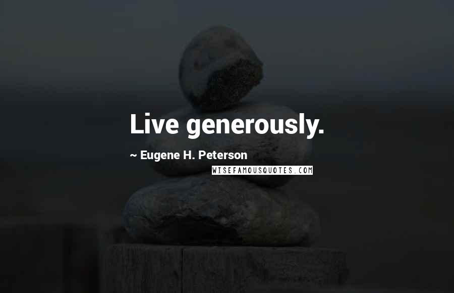 Eugene H. Peterson Quotes: Live generously.