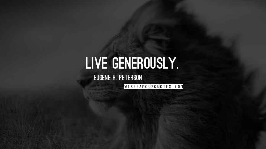 Eugene H. Peterson Quotes: Live generously.