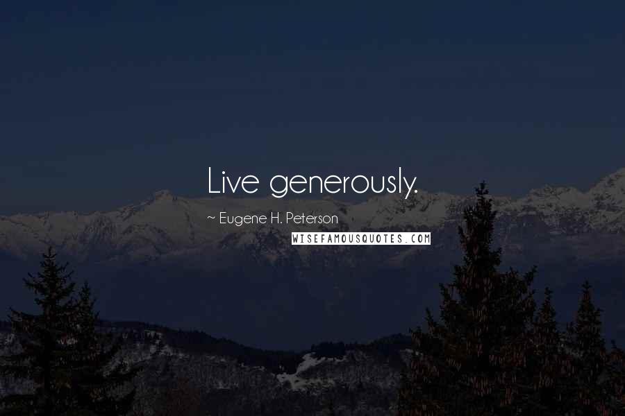 Eugene H. Peterson Quotes: Live generously.