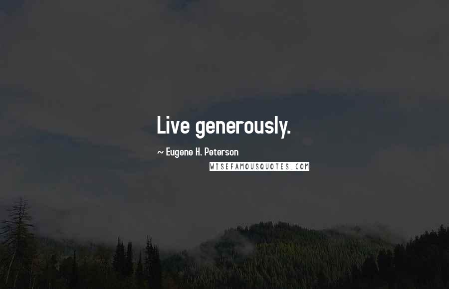 Eugene H. Peterson Quotes: Live generously.