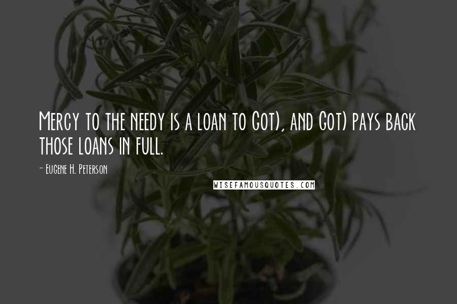 Eugene H. Peterson Quotes: Mercy to the needy is a loan to Got), and Got) pays back those loans in full.