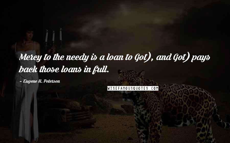 Eugene H. Peterson Quotes: Mercy to the needy is a loan to Got), and Got) pays back those loans in full.