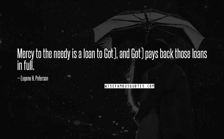 Eugene H. Peterson Quotes: Mercy to the needy is a loan to Got), and Got) pays back those loans in full.