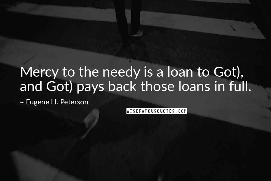 Eugene H. Peterson Quotes: Mercy to the needy is a loan to Got), and Got) pays back those loans in full.