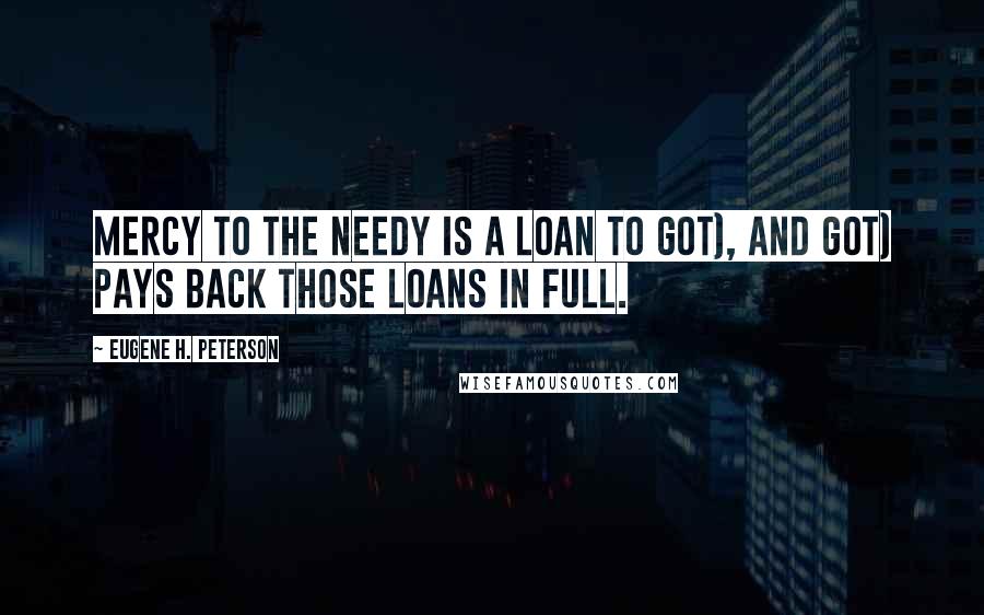 Eugene H. Peterson Quotes: Mercy to the needy is a loan to Got), and Got) pays back those loans in full.