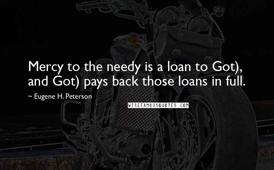 Eugene H. Peterson Quotes: Mercy to the needy is a loan to Got), and Got) pays back those loans in full.