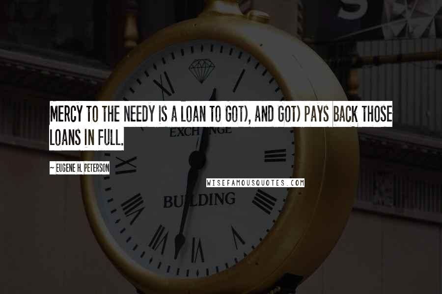 Eugene H. Peterson Quotes: Mercy to the needy is a loan to Got), and Got) pays back those loans in full.