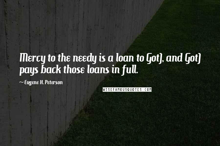 Eugene H. Peterson Quotes: Mercy to the needy is a loan to Got), and Got) pays back those loans in full.