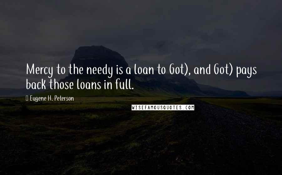 Eugene H. Peterson Quotes: Mercy to the needy is a loan to Got), and Got) pays back those loans in full.
