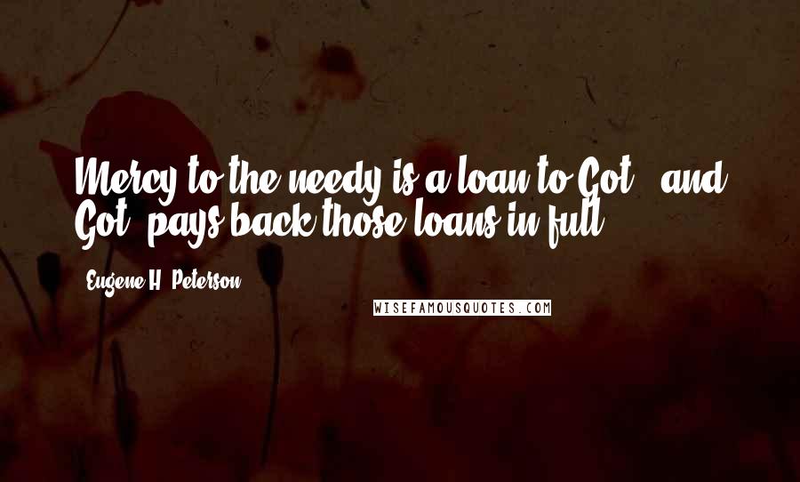 Eugene H. Peterson Quotes: Mercy to the needy is a loan to Got), and Got) pays back those loans in full.