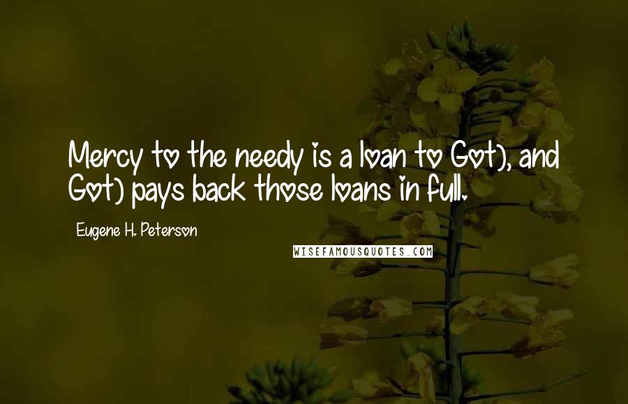 Eugene H. Peterson Quotes: Mercy to the needy is a loan to Got), and Got) pays back those loans in full.