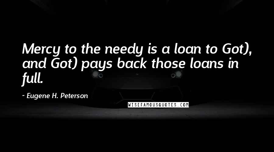 Eugene H. Peterson Quotes: Mercy to the needy is a loan to Got), and Got) pays back those loans in full.