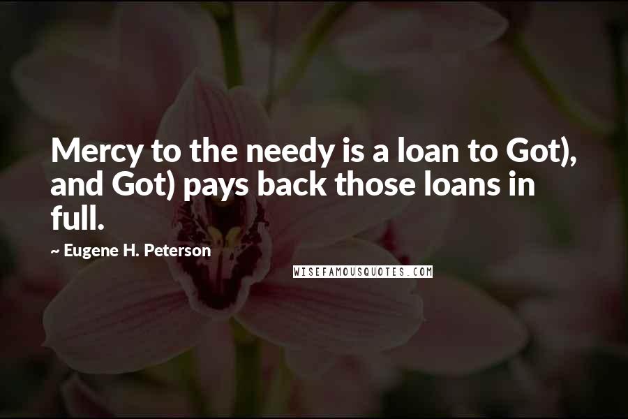 Eugene H. Peterson Quotes: Mercy to the needy is a loan to Got), and Got) pays back those loans in full.