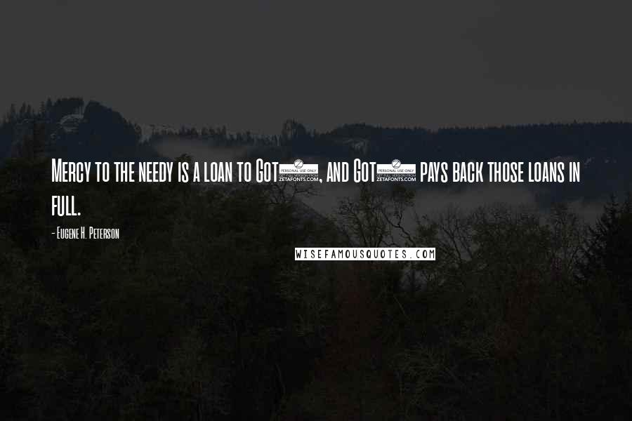 Eugene H. Peterson Quotes: Mercy to the needy is a loan to Got), and Got) pays back those loans in full.