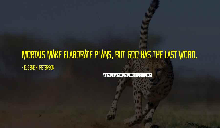 Eugene H. Peterson Quotes: Mortals make elaborate plans, but GOD has the last word.