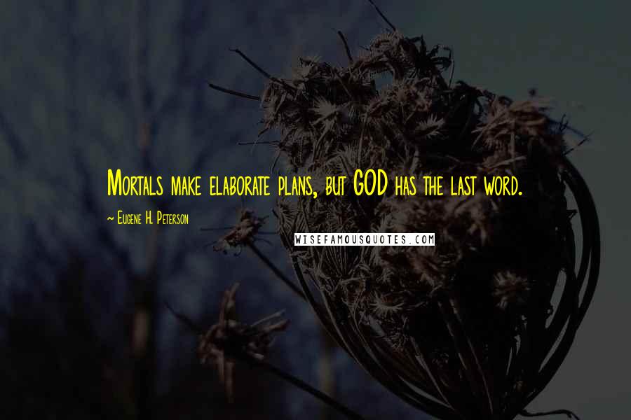 Eugene H. Peterson Quotes: Mortals make elaborate plans, but GOD has the last word.