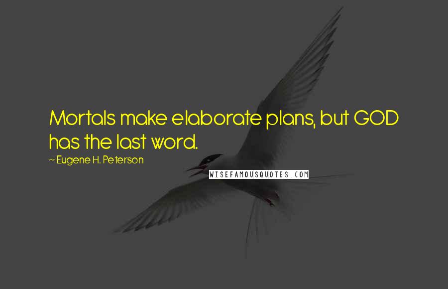 Eugene H. Peterson Quotes: Mortals make elaborate plans, but GOD has the last word.