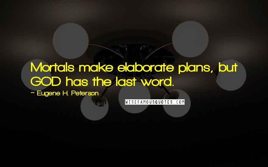 Eugene H. Peterson Quotes: Mortals make elaborate plans, but GOD has the last word.