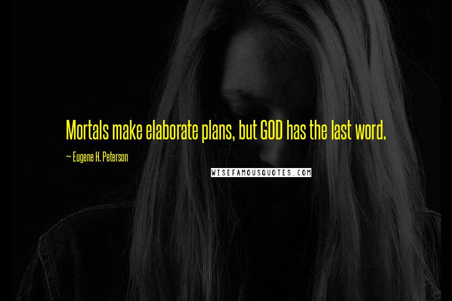 Eugene H. Peterson Quotes: Mortals make elaborate plans, but GOD has the last word.