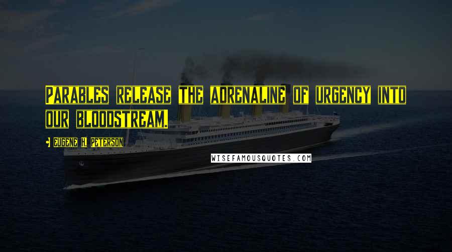 Eugene H. Peterson Quotes: Parables release the adrenaline of urgency into our bloodstream.