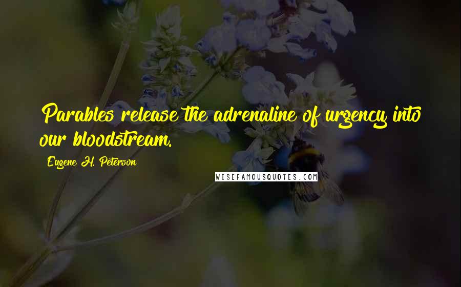 Eugene H. Peterson Quotes: Parables release the adrenaline of urgency into our bloodstream.