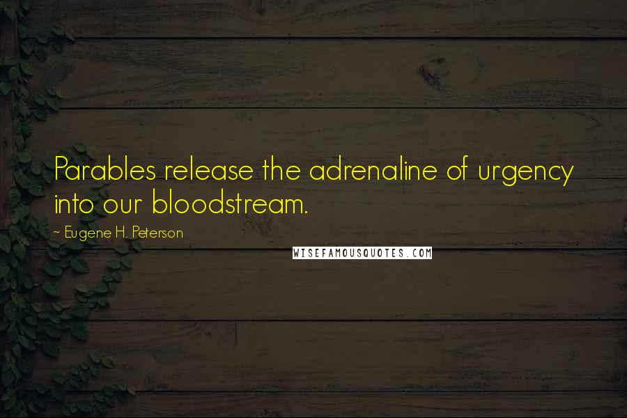 Eugene H. Peterson Quotes: Parables release the adrenaline of urgency into our bloodstream.