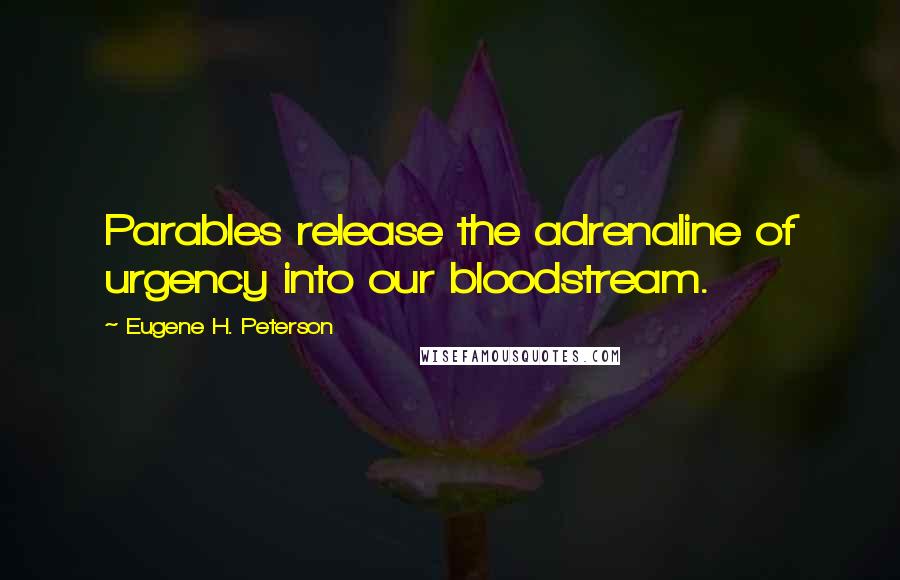 Eugene H. Peterson Quotes: Parables release the adrenaline of urgency into our bloodstream.