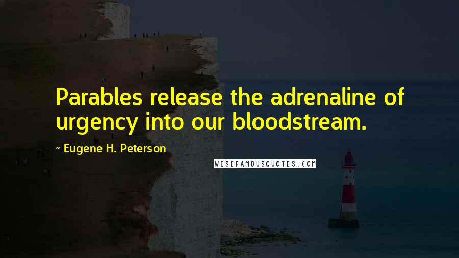 Eugene H. Peterson Quotes: Parables release the adrenaline of urgency into our bloodstream.