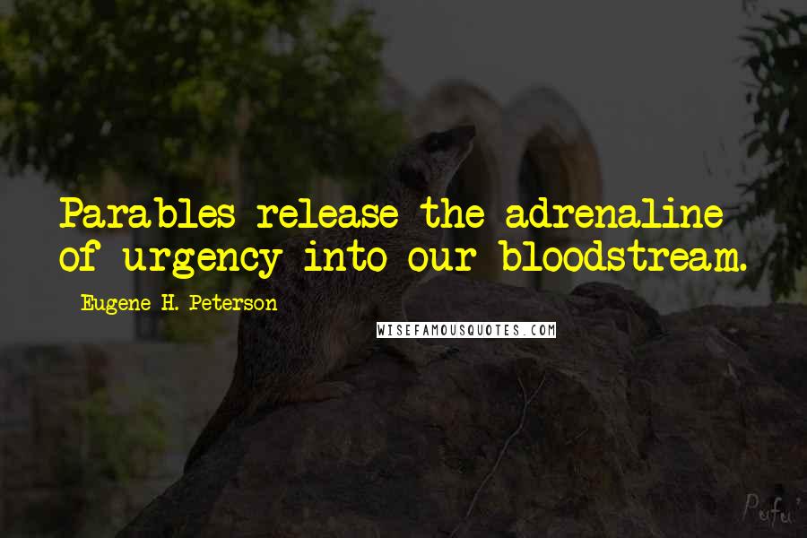 Eugene H. Peterson Quotes: Parables release the adrenaline of urgency into our bloodstream.