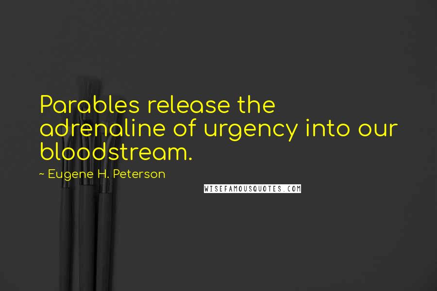 Eugene H. Peterson Quotes: Parables release the adrenaline of urgency into our bloodstream.