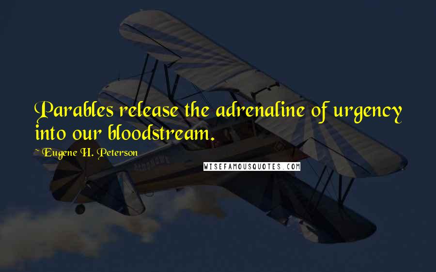 Eugene H. Peterson Quotes: Parables release the adrenaline of urgency into our bloodstream.