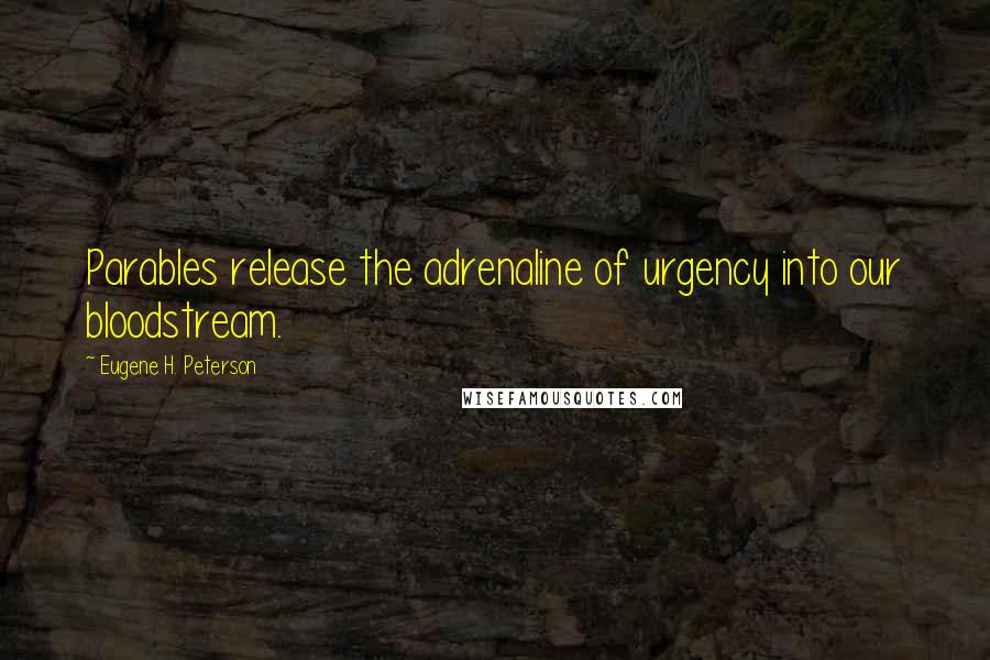 Eugene H. Peterson Quotes: Parables release the adrenaline of urgency into our bloodstream.