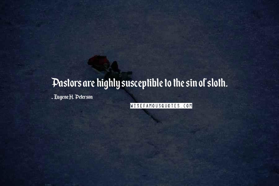 Eugene H. Peterson Quotes: Pastors are highly susceptible to the sin of sloth.