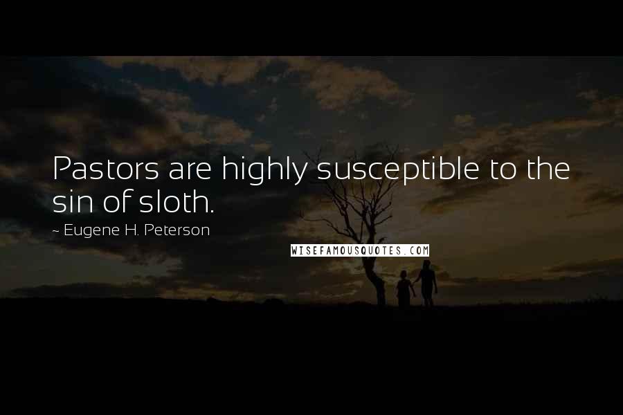 Eugene H. Peterson Quotes: Pastors are highly susceptible to the sin of sloth.