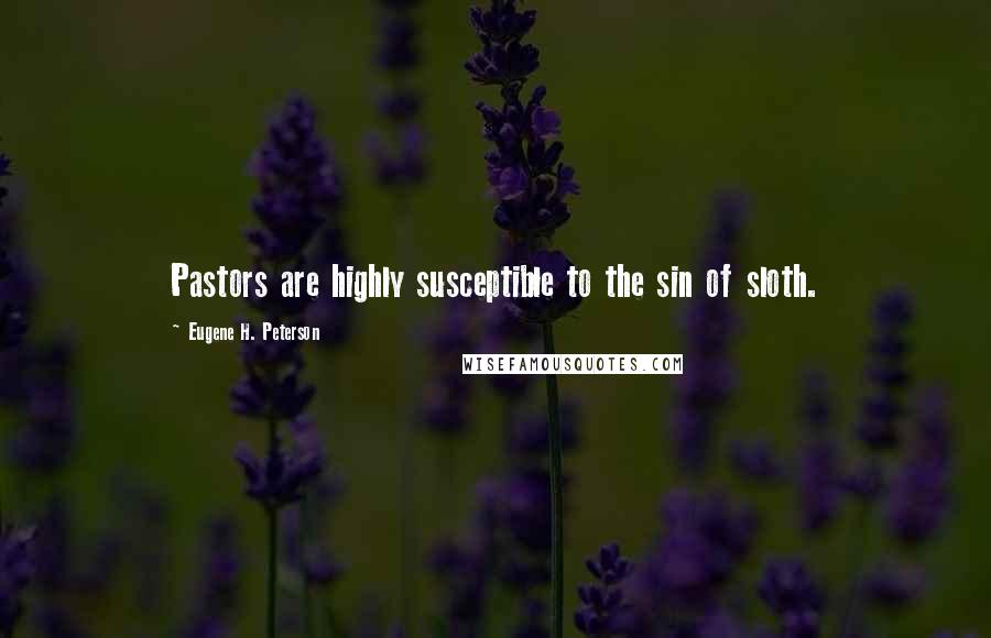 Eugene H. Peterson Quotes: Pastors are highly susceptible to the sin of sloth.