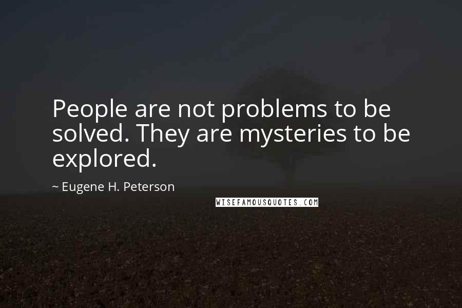 Eugene H. Peterson Quotes: People are not problems to be solved. They are mysteries to be explored.