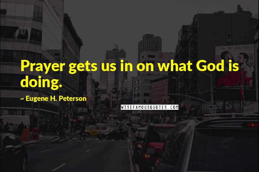 Eugene H. Peterson Quotes: Prayer gets us in on what God is doing.