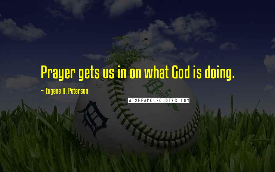 Eugene H. Peterson Quotes: Prayer gets us in on what God is doing.