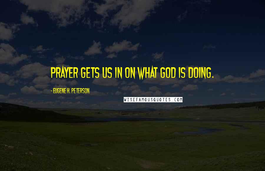 Eugene H. Peterson Quotes: Prayer gets us in on what God is doing.