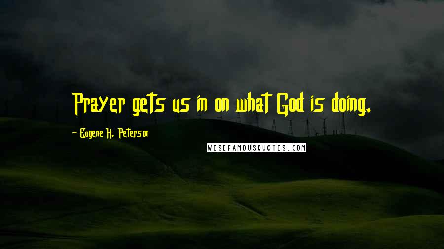 Eugene H. Peterson Quotes: Prayer gets us in on what God is doing.