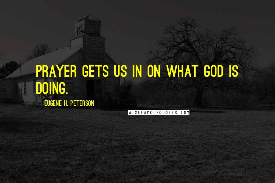 Eugene H. Peterson Quotes: Prayer gets us in on what God is doing.