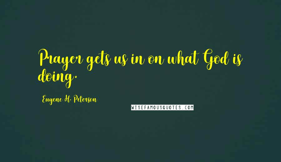 Eugene H. Peterson Quotes: Prayer gets us in on what God is doing.